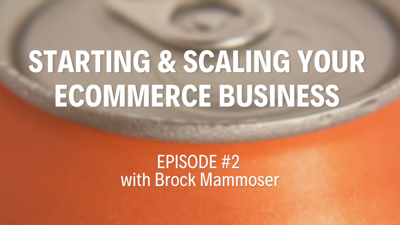 Starting & Scaling Your eCommerce Business | Ep. 2 with Brock Mammoser